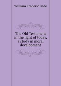 The Old Testament in the light of today, a study in moral development