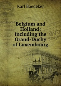 Belgium and Holland: Including the Grand-Duchy of Luxembourg