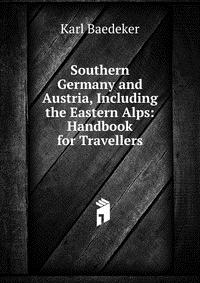 Southern Germany and Austria, Including the Eastern Alps: Handbook for Travellers