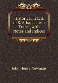 Historical Tracts of S. Athanasius .: Trans., with Notes and Indices