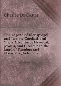 The Legend of Ulenspiegel and Lamme Goedzak and Their Adventures Heroical, Joyous, and Glorious in the Land of Flanders and Elsewhere, Volume 2