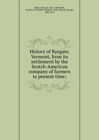 History of Ryegate, Vermont, from its settlement by the Scotch-American company of farmers to present time;