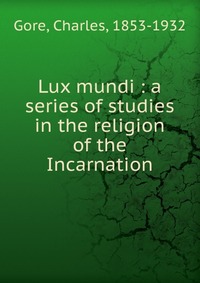 Lux mundi : a series of studies in the religion of the Incarnation