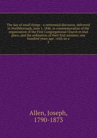 The day of small things : a centennial discourse, delivered in Northborough, June 1, 1846, in commemoration of the organization of the First Congregational Church in that place, and the ordin