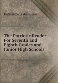 The Patriotic Reader: For Seventh and Eighth Grades and Junior High Schools