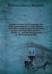 Lectures on the use of massage and early movements in recent fractures and other common surgical injuries: sprains and their consequences, rigidity of . and the management of stiff joints gen