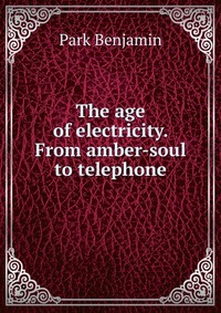 The age of electricity. From amber-soul to telephone