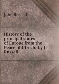 History of the principal states of Europe from the Peace of Utrecht by J. Russell