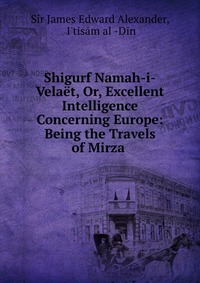 Shigurf Namah-i-Velaet, Or, Excellent Intelligence Concerning Europe: Being the Travels of Mirza