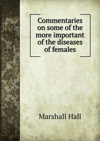 Commentaries on some of the more important of the diseases of females