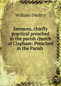 Sermons, chiefly practical preached in the parish church of Clapham: Preached in the Parish