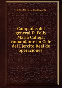 Campanas del general D. Felix Maria Calleja, comandante en Gefe del Ejercito Real de operaciones