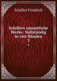 Schillers sammtliche Werke: Vollstandig in vier Banden