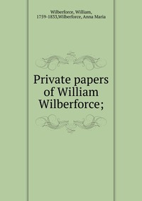 Private papers of William Wilberforce;