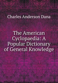 The American Cyclopaedia: A Popular Dictionary of General Knowledge