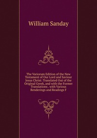 The Variorum Edition of the New Testament of Our Lord and Saviour Jesus Christ: Translated Out of the Original Greek, and with the Former Translations . with Various Renderings and Readings F