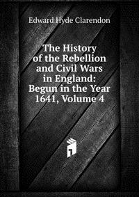 The History of the Rebellion and Civil Wars in England: Begun in the Year 1641, Volume 4