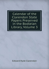 Calendar of the Clarendon State Papers Preserved in the Bodleian Library, Volume 3