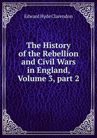 The History of the Rebellion and Civil Wars in England, Volume 3, part 2