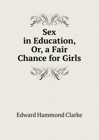 Sex in Education, Or, a Fair Chance for Girls