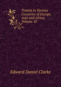 Travels in Various Countries of Europe, Asia and Africa, Volume 10