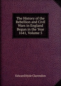 The History of the Rebellion and Civil Wars in England Begun in the Year 1641, Volume 5