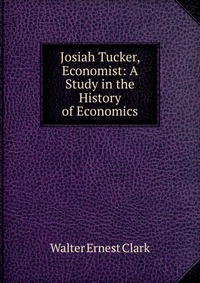 Josiah Tucker, Economist: A Study in the History of Economics