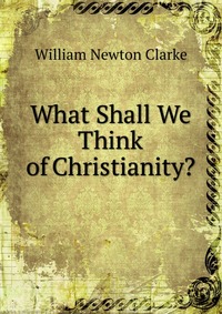 What Shall We Think of Christianity?