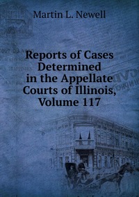 Reports of Cases Determined in the Appellate Courts of Illinois, Volume 117