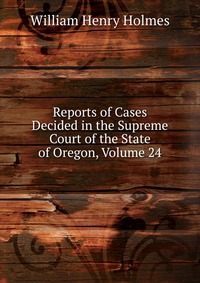 Reports of Cases Decided in the Supreme Court of the State of Oregon, Volume 24