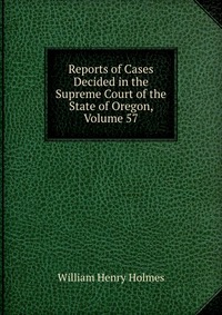 Reports of Cases Decided in the Supreme Court of the State of Oregon, Volume 57