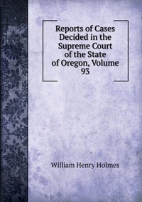 Reports of Cases Decided in the Supreme Court of the State of Oregon, Volume 93