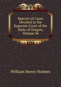 Reports of Cases Decided in the Supreme Court of the State of Oregon, Volume 36