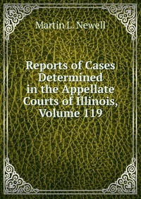 Reports of Cases Determined in the Appellate Courts of Illinois, Volume 119