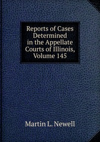 Reports of Cases Determined in the Appellate Courts of Illinois, Volume 145