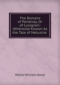 The Romans of Partenay, Or of Lusignen: Otherwise Known As the Tale of Melusine