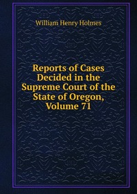 Reports of Cases Decided in the Supreme Court of the State of Oregon, Volume 71