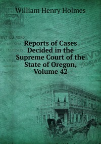 Reports of Cases Decided in the Supreme Court of the State of Oregon, Volume 42