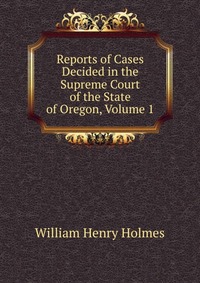 Reports of Cases Decided in the Supreme Court of the State of Oregon, Volume 1