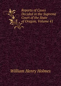 Reports of Cases Decided in the Supreme Court of the State of Oregon, Volume 41