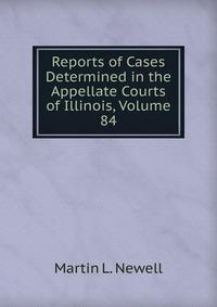 Reports of Cases Determined in the Appellate Courts of Illinois, Volume 84