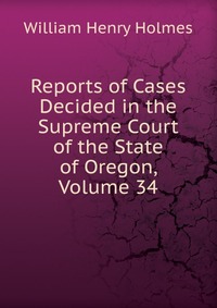 Reports of Cases Decided in the Supreme Court of the State of Oregon, Volume 34