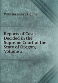 Reports of Cases Decided in the Supreme Court of the State of Oregon, Volume 5