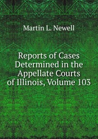 Reports of Cases Determined in the Appellate Courts of Illinois, Volume 103