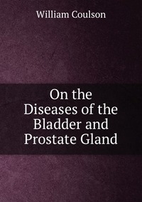 On the Diseases of the Bladder and Prostate Gland