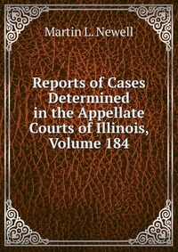 Reports of Cases Determined in the Appellate Courts of Illinois, Volume 184