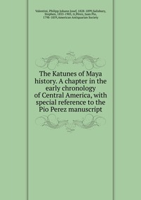 The Katunes of Maya history. A chapter in the early chronology of Central America