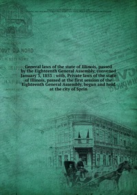 General laws of the state of Illinois, passed by the Eighteenth General Assembly, convened January 3, 1853