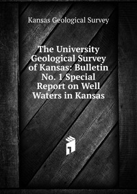 The University Geological Survey of Kansas: Bulletin No. 1 Special Report on Well Waters in Kansas