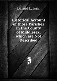 Historical Account of those Parishes in the County of Middlesex, which are Not Described